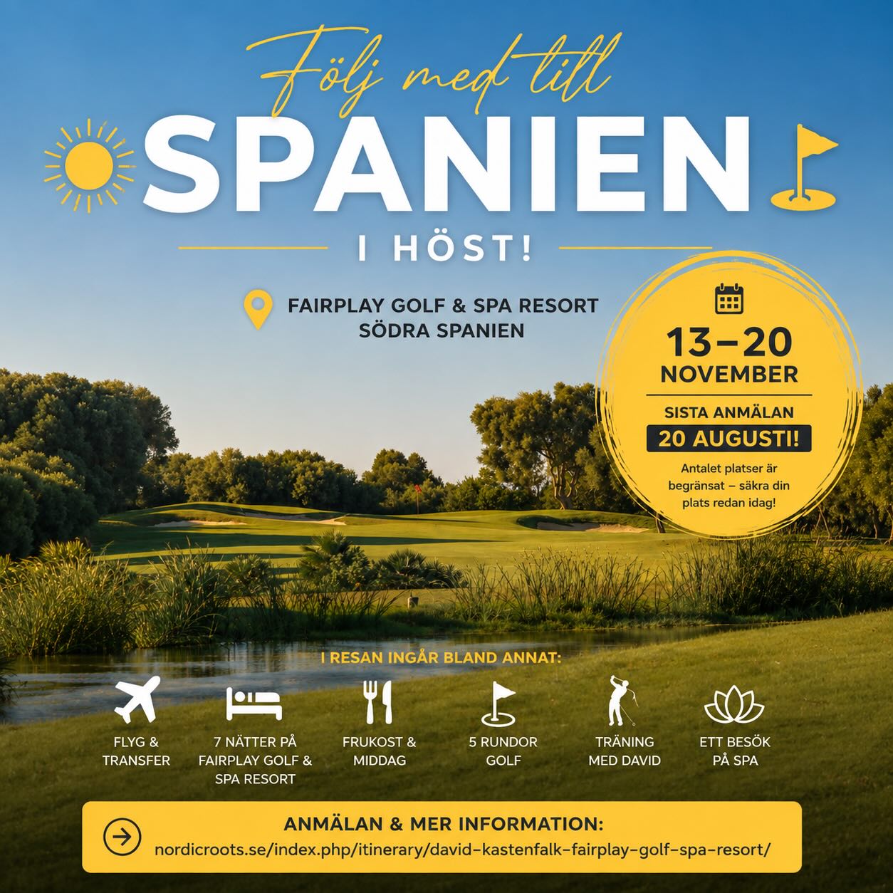 Följ med till Spanien i höst! ⛳️
Följ med på en inspirerande träningsresa till Fairplay Golf & Spa Resort i södra Spanien den 13–20 november.

Under veckan varvar vi utvecklande träning med spel på en fantastisk golfbana, samtidigt som det finns gott om tid för avkoppling, god mat och trevligt umgänge. Resan passar golfare på olika nivåer och är öppen för alla – oavsett hemmaklubb.

I resan ingår:
✈️ Flyg och transfer
🏨 7 nätter på Fairplay Golf & Spa Resort
🍽️ Frukost och middag
⛳ 5 rundor golf
🏌️ Träning med mig
🧖 Ett besök på spa
📅 Resedatum: 13–20 november
📝 Sista anmälningsdag: 20 augusti
Begränsat antal platser – först till kvarn gäller.

👉 Anmälan och mer information:
https://nordicroots.se/index.php/itinerary/david-kastenfalk-fairplay-golf-spa-resort/